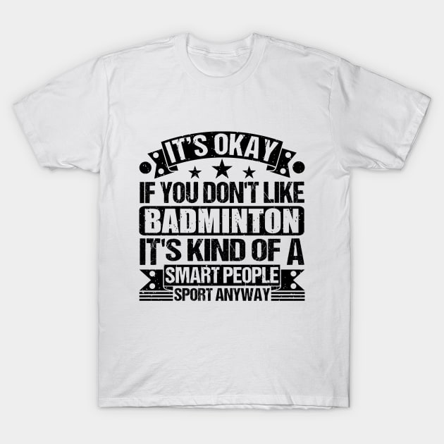 Badminton Lover It's Okay If You Don't Like Badminton It's Kind Of A Smart People Sports Anyway T-Shirt by Benzii-shop 